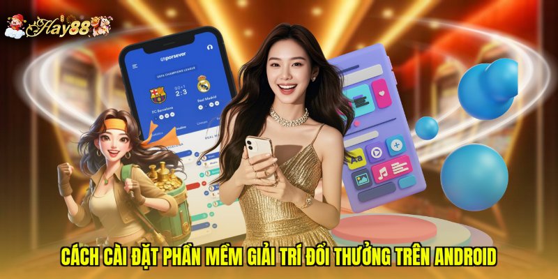 Cách cài đặt phần mềm giải trí đổi thưởng trên Android