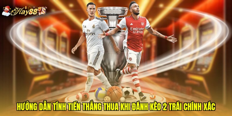 Hướng dẫn tính tiền thắng thua khi đánh kèo 2 trái chính xác