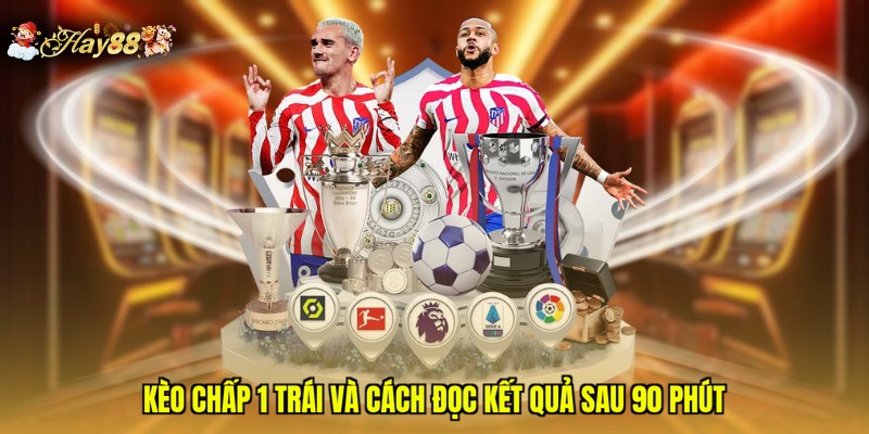 Kèo chấp 1 trái và cách đọc kết quả sau 90 phút