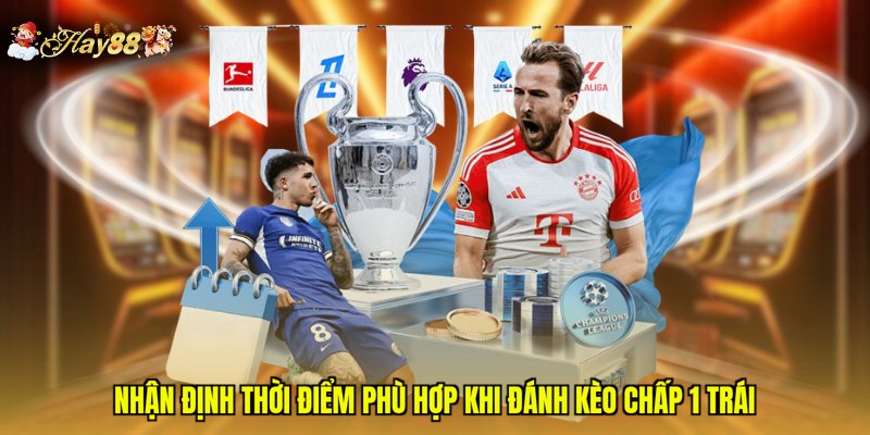 Nhận định thời điểm phù hợp khi đánh kèo chấp 1 trái