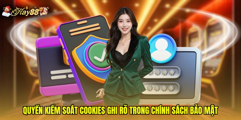 Quyền kiểm soát cookies ghi rõ trong chính sách bảo mật